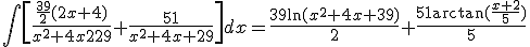 \Bigint{\[\frac{{\frac{{39}}{2}(2x + 4)}}{{x^2+4x+29}}+\frac{{51}}{{x^2+4x + 29}}\]dx=\frac{{39\ln (x^2+4x+39)}}{2}+\frac{{51\arctan (\frac{{x+2}}{5})}}{5}
